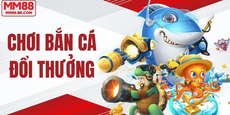 Chơi bắn cá đổi thưởng